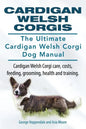 Cardigan Welsh Corgis. The Ultimate Cardigan Welsh Corgi Dog Manual. Cardigan Welsh Corgi care, costs, feeding, grooming, health and training. - Paperback