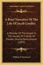 A Brief Narrative Of The Life Of Jacob Lindley: A Minister Of The Gospel In The Society Of Friends Of Chester County, Pennsylvania (1893) - Paperback