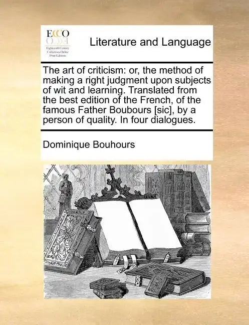 The Art of Criticism: Or, the Method of Making a Right Judgment Upon Subjects of Wit and Learning. Translated from the Best Edition of the F - Paperback