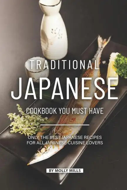 Traditional Japanese Cookbook You Must Have: Only the Best Japanese Recipes for all Japanese cuisine lovers - Paperback