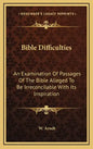 Bible Difficulties: An Examination of Passages of the Bible Alleged to Be Irreconcilable with Its Inspiration - Hardcover