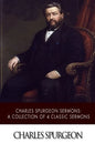 Charles Spurgeon Sermons: A Collection of 4 Classic Sermons - Paperback