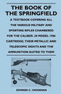 The Book of the Springfield: A Textbook Covering all the Various Military and Sporting Rifles Chambered for the Caliber .30 Model 1906 Cartridge; T - Paperback