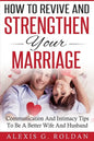 How To Revive And Strengthen Your Marriage: Communication And Intimacy Tips To Be A Better Wife And Husband - Paperback