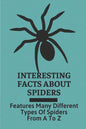 Interesting Facts About Spiders: Features Many Different Types Of Spiders From A To Z: Some Interesting Facts About Spiders - Paperback