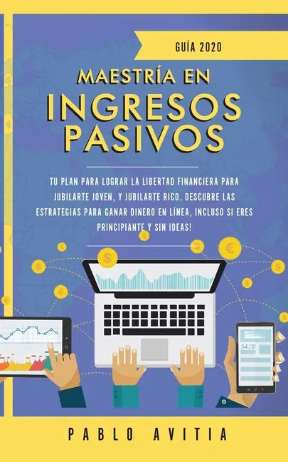Maestría en ingresos pasivos 2020: Tu plan para lograr la libertad financiera para jubilarte joven, y jubilarte rico. Descubre las estrategias para ga - Paperback