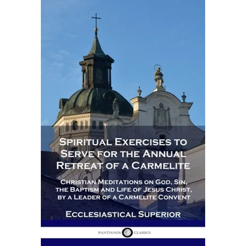 Spiritual Exercises to Serve for the Annual Retreat of a Carmelite: Christian Meditations on God, Sin, the Baptism and Life of Jesus Christ, by a Lead - Paperback