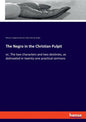 The Negro in the Christian Pulpit: or, The two characters and two destinies, as delineated in twenty-one practical sermons - Paperback