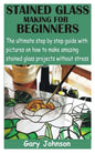Stained Glass Making for Beginners: The ultimate step by step guide with pictures on how to make amazing stained glass projects without stress - Paperback