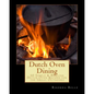 Dutch Oven Dining: 60 Simple &#Delish Dutch Oven Recipes for the Great Outdoors - Paperback