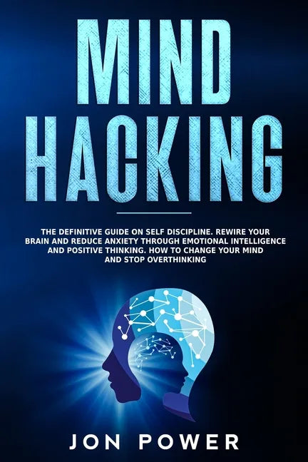Mind Hacking: The Definitive Guide on Self Discipline. Rewire Your Brain and Reduce Anxiety through Emotional Intelligence and Posit - Paperback
