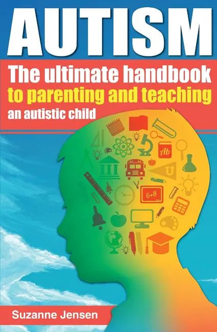 Autism: The Ultimate Handbook To Parenting And Teaching An Autistic Child - Paperback