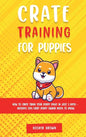 Crate Training for Puppies: How to Crate Train Your Puppy Easily in Just 3 - Hardcover