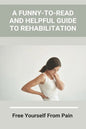 A Funny-To-Read And Helpful Guide To Rehabilitation: Free Yourself From Pain: How To Treat An Injury - Paperback