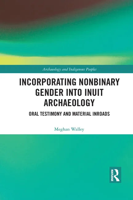 Incorporating Nonbinary Gender Into Inuit Archaeology: Oral Testimony and Material Inroads - Paperback