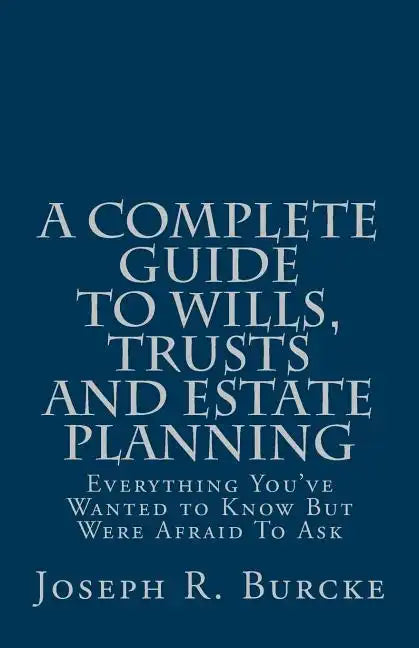 A Complete Guide to Wills, Trusts and Estate Planning: Everything You've Wanted to Know But Were Afraid To Ask - Paperback