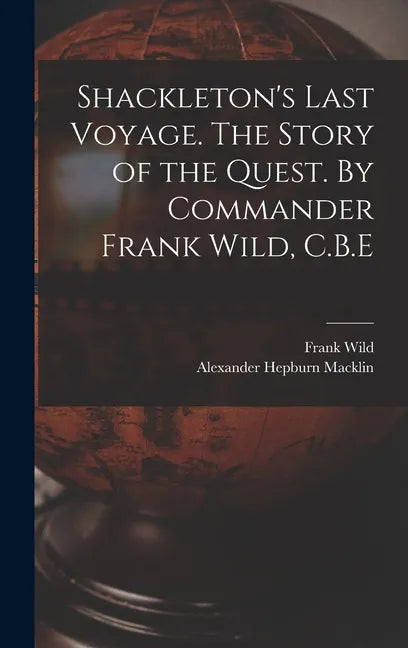 Shackleton's Last Voyage. The Story of the Quest. By Commander Frank Wild, C.B.E - Hardcover