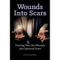 Wounds Into Scars: Turning Your Sin Wounds into Spiritual Scars - Paperback