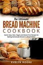 The Ultimate Bread Machine Cookbook: Quick, Easy, Keto, Vegan and Gluten-Free Recipes for Baking Homemade Bread in a Bread Maker - Paperback