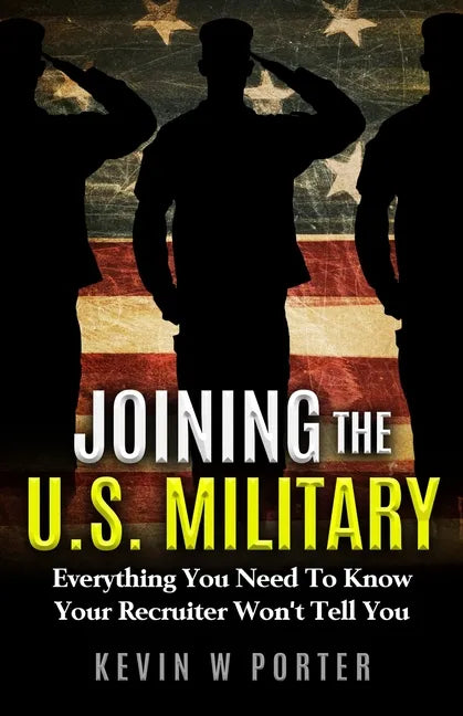Joining The U.S. Military: Everything You Need To Know Your Recruiter Won't Tell You - Paperback