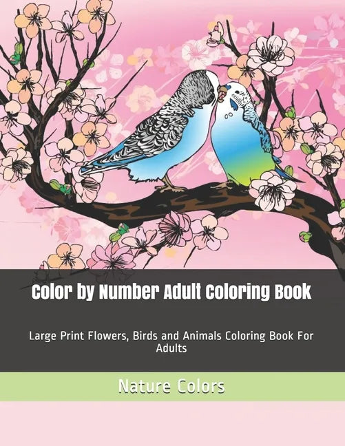 Color by Number Adult Coloring Book: Large Print Flowers, Birds and Animals Coloring Book For Adults - Paperback