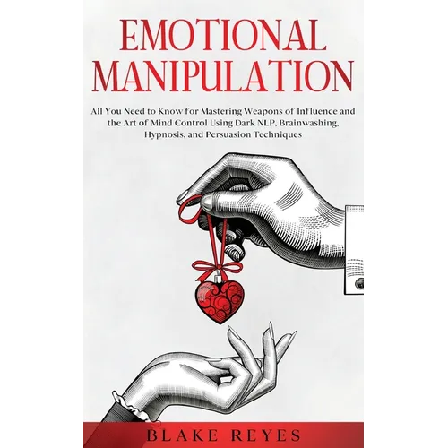 Emotional Manipulation: All You Need to Know for Mastering Weapons of Influence and the Art of Mind Control Using Dark NLP, Brainwashing, Hypnosis, an - Paperback