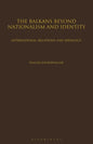 The Balkans Beyond Nationalism and Identity: International Relations and Ideology - Paperback