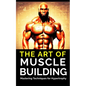 The Art of Muscle Building: Mastering Techniques for Hypertrophy: Bodybuilding Techniques, Muscle Growth Strategies, and Workout Plans - Paperback