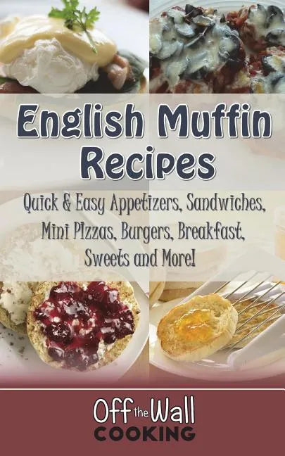 English Muffin Recipes: Quick & Easy Appetizers, Sandwiches, Mini Pizzas, Burgers, Breakfast, Sweets and More! - Paperback