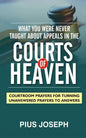 What You Were Never Taught About Appeals in the Courts of Heaven: Courtroom Prayers for Turning Unanswered Prayers to Answers - Paperback
