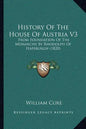 History Of The House Of Austria V3: From Foundation Of The Monarchy By Rhodolph Of Hapsburgh (1820) - Paperback