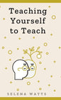 Teaching Yourself to Teach: A Comprehensive guide to the fundamental and Practical Information You Need to Succeed as a Teacher Today. - Hardcover
