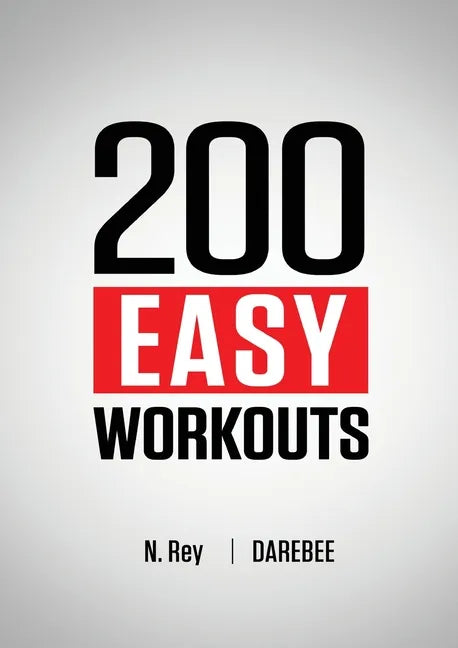 200 Easy Workouts: Easy to Follow Darebee Home Workout Routines To Maintain Your Fitness - Paperback