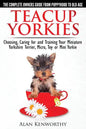 Teacup Yorkies - The Complete Owners Guide. Choosing, Caring for and Training Your Miniature Yorkshire Terrier, Micro, Toy or Mini Yorkie. - Paperback