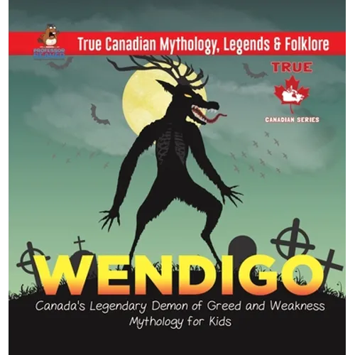 Wendigo - Canada's Legendary Demon of Greed and Weakness Mythology for Kids True Canadian Mythology, Legends & Folklore - Hardcover