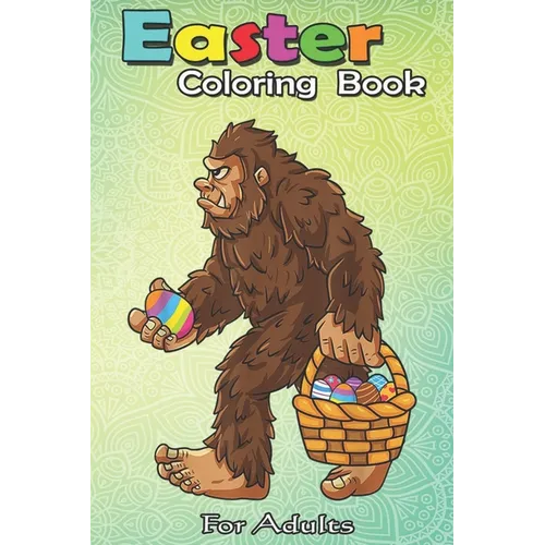 Easter Coloring Book For Adults: Bigfoot Egg Easter Day Boys Girls Kids Funny Sasquatch An Adult Easter Coloring Book For Teens & Adults - Great Gifts - Paperback
