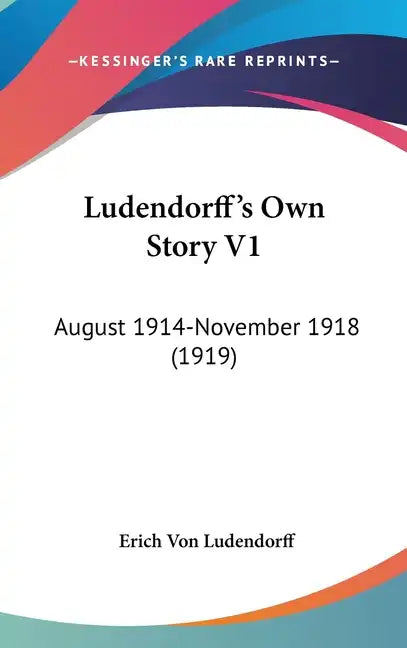Ludendorff's Own Story V1: August 1914-November 1918 (1919) - Hardcover