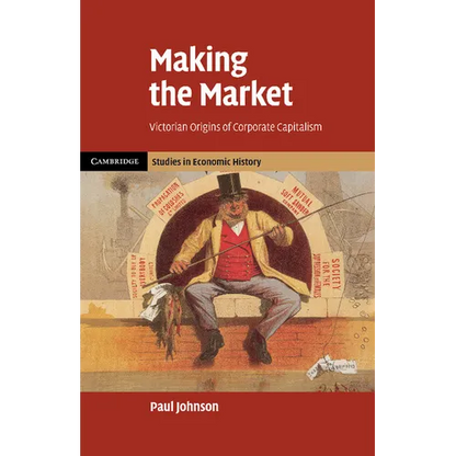 Making the Market: Victorian Origins of Corporate Capitalism - Paperback