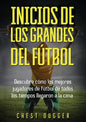 Inicios de los Grandes del Fútbol: Descubre cómo los mejores jugadores de fútbol de todos los tiempos llegaron a la cima (Entrenamientos de Fútbol) (S - Paperback