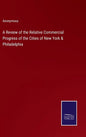 A Review of the Relative Commercial Progress of the Cities of New York & Philadelphia - Hardcover