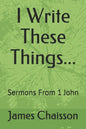 I Write These Things...: Sermons From 1 John - Paperback