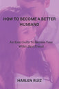 How to Become a Better Husband: An Easy Guide To Become Your Wife's Best Friend - Paperback