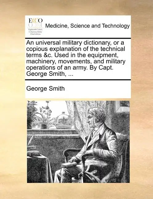 An Universal Military Dictionary, or a Copious Explanation of the Technical Terms &C. Used in the Equipment, Machinery, Movements, and Military Operat - Paperback