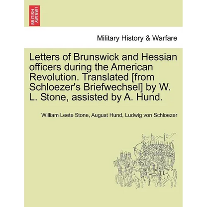 Letters of Brunswick and Hessian Officers During the American Revolution. Translated [From Schloezer's Briefwechsel] by W. L. Stone, Assisted by A. Hu - Paperback