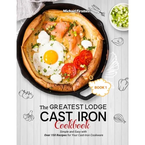 The Greatest Lodge Cast Iron Cookbook: Simple and Easy with Over 150 Recipes for Your Cast-Iron Cookware (BOOK 1) - Paperback