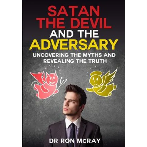 Satan, The Devil and The Adversary: Uncovering The Myths And Revealing The Truth - Paperback