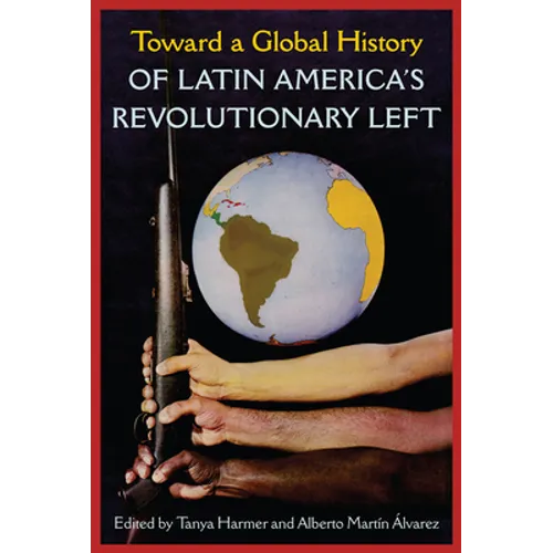 Toward a Global History of Latin America's Revolutionary Left - Hardcover