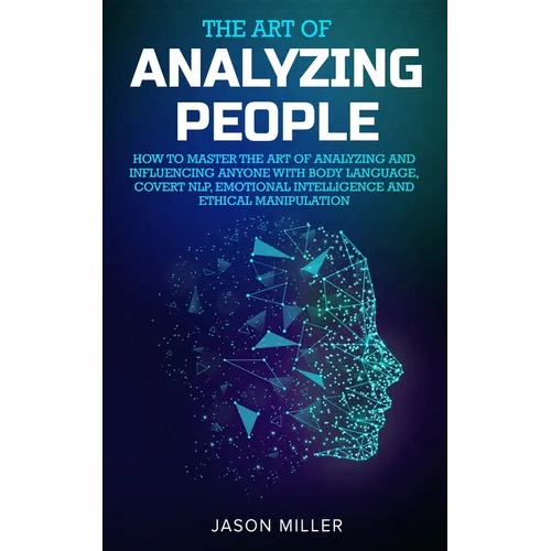 The Art of Analyzing People: How to Master the Art of Analyzing and Influencing Anyone with Body Language, Covert NLP, Emotional Intelligence and E - Paperback