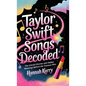 Taylor Swift Songs Decoded: The Untold Stories and Hidden Meanings Behind Her Famous Hits - Hardcover