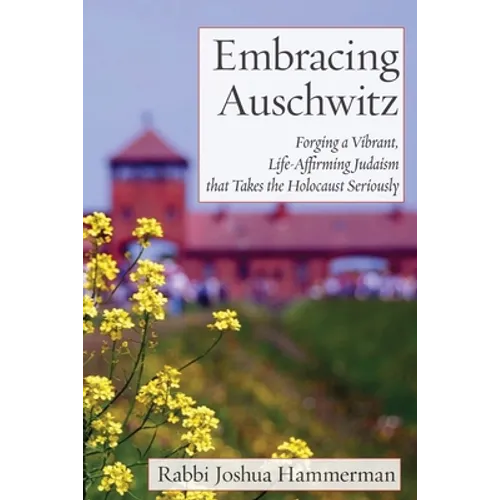 Embracing Auschwitz: Forging a Vibrant, Life-Affirming Judaism that Takes the Holocaust Seriously - Paperback